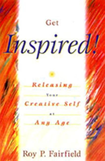 Get Inspired!: Releasing Your Creative Self at Any Age by Fairfield, Roy P.