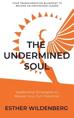 The Undermined Soul: Leadership Strategies to Reveal Your Full Potential by Wildenberg, Esther