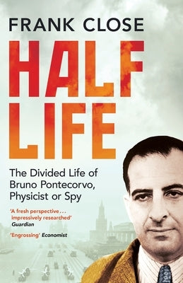 Half Life: The Divided Life of Bruno Potecorvo, Physicist and Spy by Close, Frank