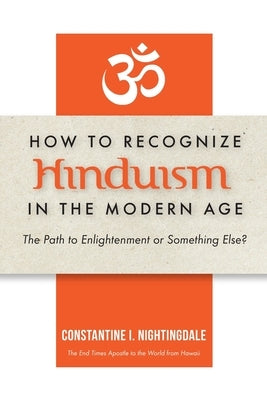 How to Recognize Hinduism in the Modern Age: The Path to Enlightenment or Something Else? by Nightingdale, Constantine I.