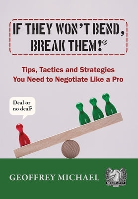 If They Won't Bend, Break Them!(R): Tips, Tactics and Strategies You Need to Negotiate Like a Pro by Michael, Geoffrey