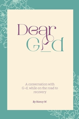 Dear G_d: A Conversation with G-d, While on the Road to Recovery by Nancy W