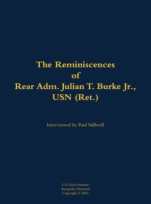 The Reminiscences of Rear Adm. Julian T. Burke Jr., USN (Ret.): 1918-2011 by Burke, Julian T.