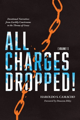 All Charges Dropped!: Devotional Narratives from Earthly Courtrooms to the Throne of Grace, Volume 1 by Camacho, Haroldo S.