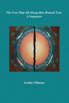 The You That All Along Has Housed You: A Sequence by Ullman, Leslie