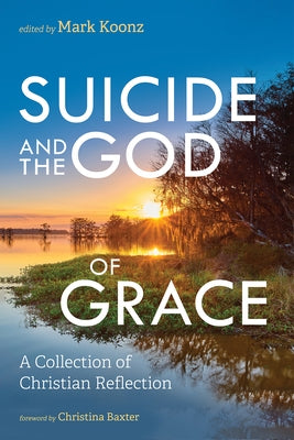 Suicide and the God of Grace: A Collection of Christian Reflection by Koonz, Mark