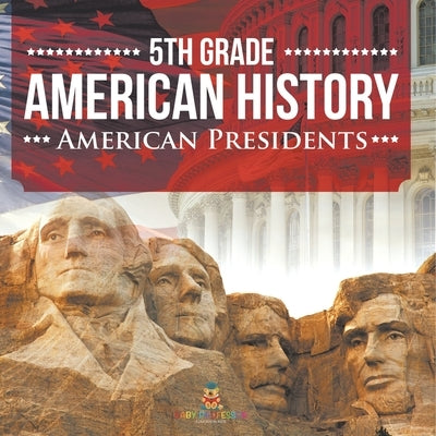 5th Grade American History: American Presidents by Baby Professor