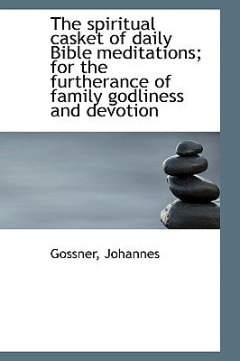 The spiritual casket of daily Bible meditations; for the furtherance of family godliness and devotio by Johannes, Gossner