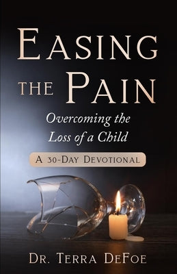 Easing the Pain Overcoming the Loss of a Child by Defoe, Terra