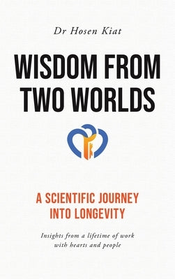 Wisdom from Two Worlds: A Scientific Journey into Longevity by Kiat, Hosen