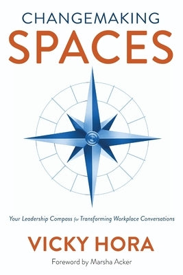 Changemaking SPACES: Your Leadership Compass for Transforming Workplace Conversations by Hora, Vicky