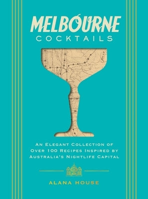 Melbourne Cocktails: An Elegant Collection of Over 100 Recipes Inspired by Oz (Over 100 Signature Cocktail Recipes from Melbourne) by House, Alana
