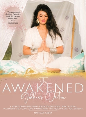 The Awakened Goddess Detox: A Heart-Centered Guide to Detoxing Body, Mind & Soul, Mastering Self-Love, and Manifesting the Healthy Life You Deserve by Sader, Nathalie