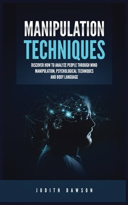 Manipulation Techniques: Discover How to Analyze People Through Mind Manipulation, Psychological Techniques and Body Language by Dawson, Judith