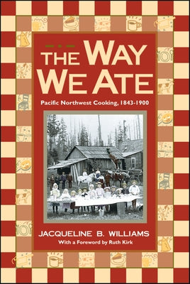 The Way We Ate: Pacific Northwest Cooking, 1843-1900 by Williams, Jacqueline