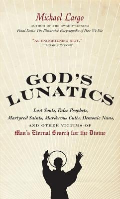 God's Lunatics: Lost Souls, False Prophets, Martyred Saints, Murderous Cults, Demonic Nuns, and Other Victims of Man's Eternal Search by Largo, Michael