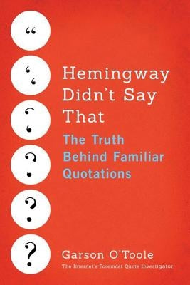 Hemingway Didn't Say That: The Truth Behind Familiar Quotations by O'Toole, Garson