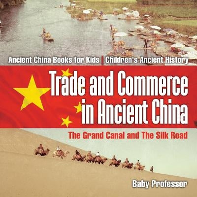 Trade and Commerce in Ancient China The Grand Canal and The Silk Road - Ancient China Books for Kids Children's Ancient History by Baby Professor