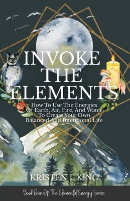 Invoke The Elements by King, Kristen L.
