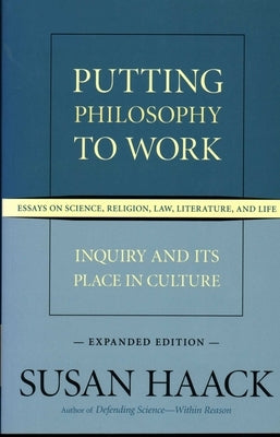 Putting Philosophy to Work: Inquiry and Its Place in Culture -- Essays on Science, Religion, Law, Literature, and Life by Haack, Susan