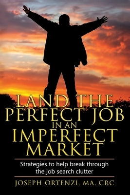 Land the Perfect Job in an Imperfect Market: Strategies to help break through the job search clutter by Ortenzi, Joseph