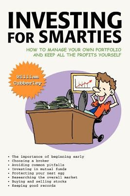 Investing for Smarties: How to Manage Your Own Portfolio and Keep All the Profits Yourself by Cubberley, William