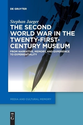 The Second World War in the Twenty-First-Century Museum: From Narrative, Memory, and Experience to Experientiality by Jaeger, Stephan
