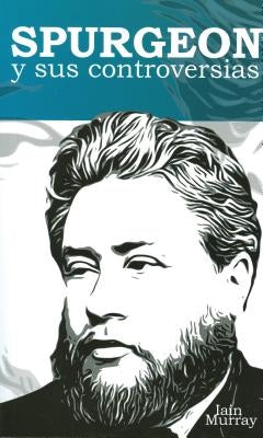 Spurgeon y Sus Controversias: Spurgeon and His Controversises by Murray, Iain H.