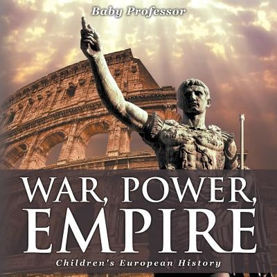 War, Power, Empire Children's European History by Baby Professor
