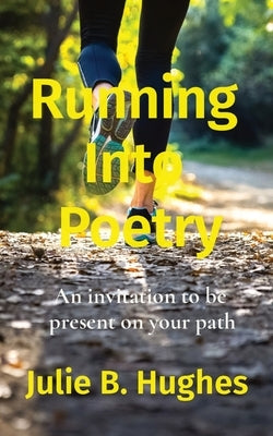Running Into Poetry: An invitation to be present on your path by Hughes, Julie B.