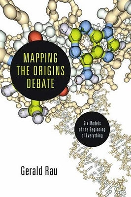 Mapping the Origins Debate: Six Models of the Beginning of Everything by Rau, Gerald