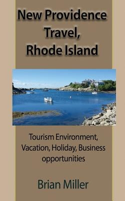 New Providence Travel, Rhode Island: Tourism Environment, Vacation, Holiday, Business opportunities by Miller, Brian