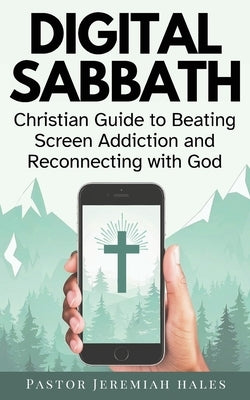 Digital Sabbath: A Christian Guide to Beating Screen Addiction and Reconnecting with God (Christian Living and Sabbath Rest Book) by Hales, Pastor Jeremiah