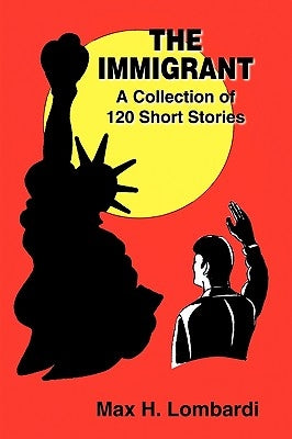 The Immigrant: A Collection of 120 Short Stories by Lombardi, Max H.