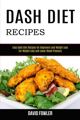 Dash Diet Recipes: Easy Dash Diet Recipes for Beginners and Weight Loss (For Weight Loss and Lower Blood Pressure) by Fowler, David
