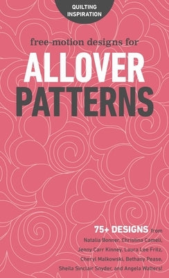 Free-Motion Designs for Allover Patterns: 75+ Designs from Natalia Bonner, Christina Cameli, Jenny Carr Kinney, Laura Lee Fritz, Cheryl Malkowski, Bet by C&t Publishing