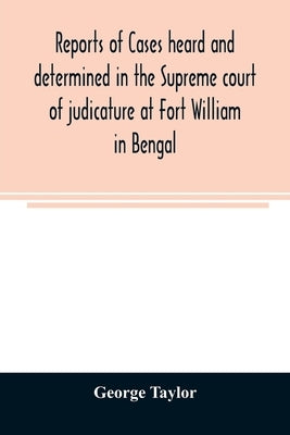 Reports of cases heard and determined in the Supreme court of judicature at Fort William in Bengal, from January, 1847, to December, 1848, both inclus by Taylor, George