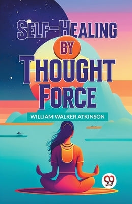 Self-Healing By Thought Force by Walker Atkinson, William