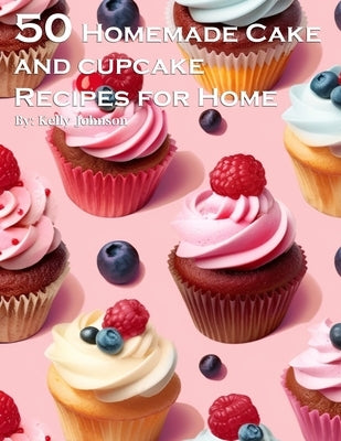 50 Homemade Cake and Cupcake Recipes for Home by Johnson, Kelly