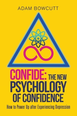 Confide: the New Psychology of Confidence: How to Power up After Experiencing Depression by Bowcutt, Adam