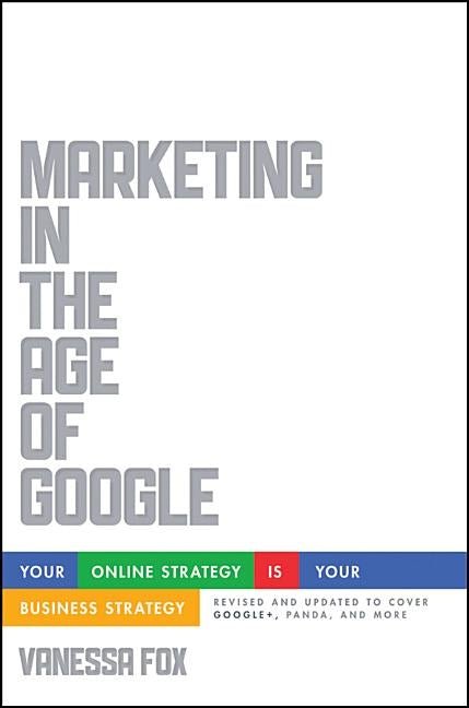 Marketing in the Age of Google, Revised and Updated: Your Online Strategy Is Your Business Strategy by Fox, Vanessa