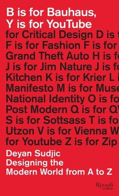 B Is for Bauhaus, Y Is for Youtube: Designing the Modern World from A to Z by Sudjic, Deyan