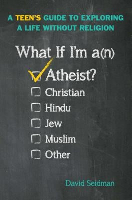 What If I'm an Atheist?: A Teen's Guide to Exploring a Life Without Religion by Seidman, David
