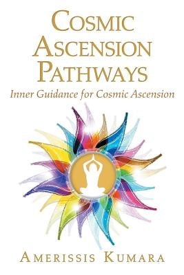 Cosmic Ascension Pathways: Inner Guidance for Cosmic Ascension by Kumara, Amerissis