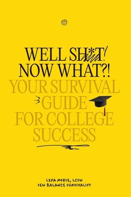 Well Sh*t! Now What?! Your Survival Guide for College Success: Your Survival Guide for College Success by Modie, Lepa