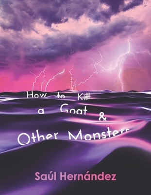 How to Kill a Goat and Other Monsters by Hernández, Saúl