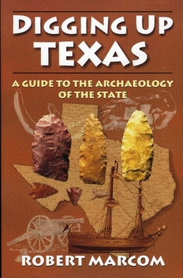 Digging Up Texas: A Guide to the Archeology of the State by Marcom, Robert
