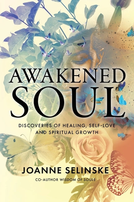 Awakened Soul: Discoveries of Healing, Self-Love and Spiritual Growth by Selinske, Joanne