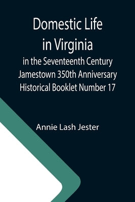 Domestic Life in Virginia in the Seventeenth Century Jamestown 350th Anniversary Historical Booklet Number 17 by Lash Jester, Annie
