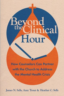 Beyond the Clinical Hour: How Counselors Can Partner with the Church to Address the Mental Health Crisis by Sells, James N.